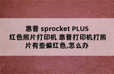 惠普 sprocket PLUS 红色照片打印机 惠普打印机打照片有些偏红色,怎么办